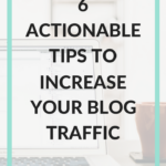 6 Actionable Tips To Increase Your Blog Traffic