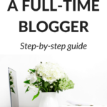 How To Become A Full-Time Blogger: Step-By-Step Guide