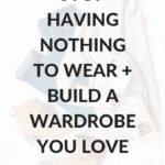 Stop having nothing to wear and build a wardrobe you love